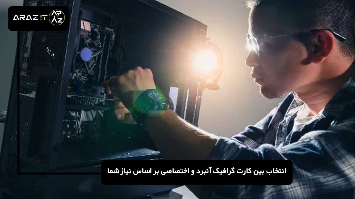 انتخاب بین کارت گرافیک آنبرد و اختصاصی بر اساس نیاز شما